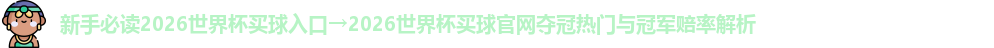 新手必读2026世界杯买球入口→2026世界杯买球官网夺冠热门与冠军赔率解析